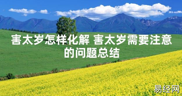 【太岁知识】害太岁怎样化解 害太岁需要注意的问题总结,最新太岁